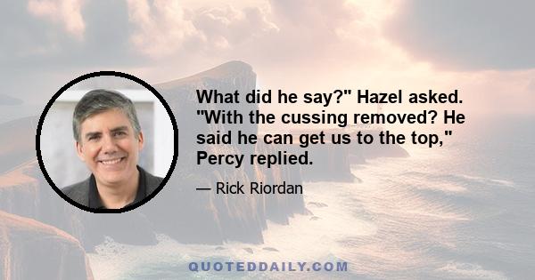 What did he say? Hazel asked. With the cussing removed? He said he can get us to the top, Percy replied.