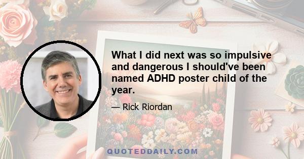 What I did next was so impulsive and dangerous I should've been named ADHD poster child of the year.