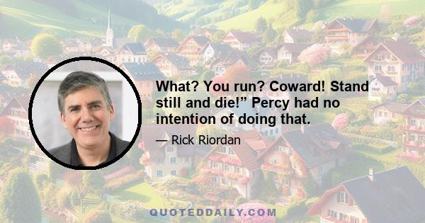 What? You run? Coward! Stand still and die!” Percy had no intention of doing that.