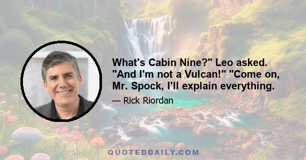 What's Cabin Nine? Leo asked. And I'm not a Vulcan! Come on, Mr. Spock, I'll explain everything.