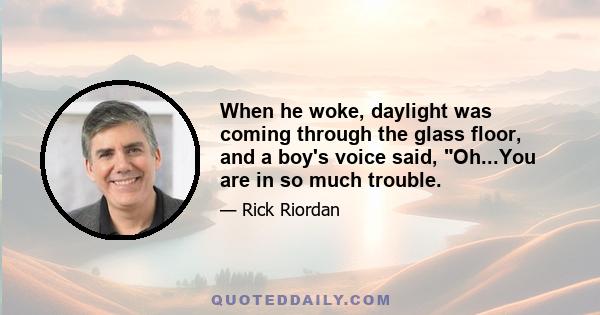 When he woke, daylight was coming through the glass floor, and a boy's voice said, Oh...You are in so much trouble.