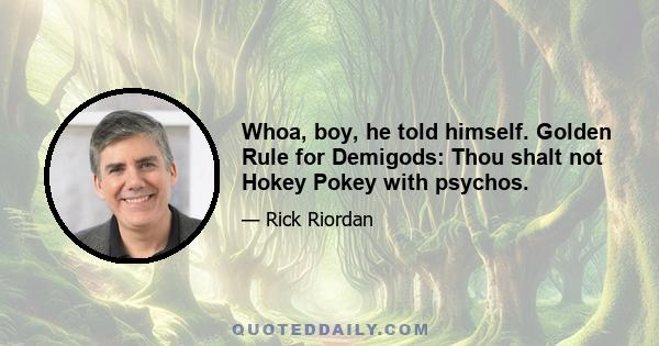 Whoa, boy, he told himself. Golden Rule for Demigods: Thou shalt not Hokey Pokey with psychos.