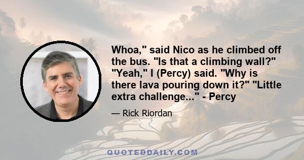 Whoa, said Nico as he climbed off the bus. Is that a climbing wall? Yeah, I (Percy) said. Why is there lava pouring down it? Little extra challenge... - Percy