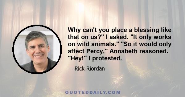 Why can't you place a blessing like that on us? I asked. It only works on wild animals. So it would only affect Percy, Annabeth reasoned. Hey! I protested.