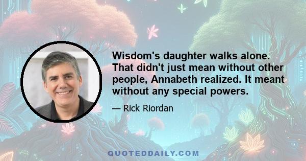 Wisdom's daughter walks alone. That didn't just mean without other people, Annabeth realized. It meant without any special powers.