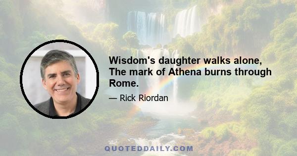 Wisdom's daughter walks alone, The mark of Athena burns through Rome.