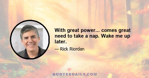 With great power... comes great need to take a nap. Wake me up later.