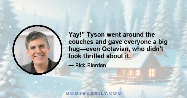 Yay!” Tyson went around the couches and gave everyone a big hug—even Octavian, who didn't look thrilled about it.