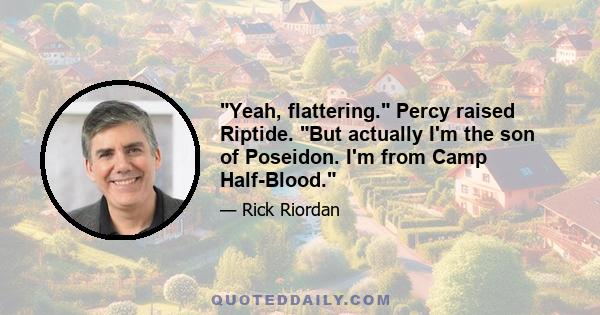 Yeah, flattering. Percy raised Riptide. But actually I'm the son of Poseidon. I'm from Camp Half-Blood.