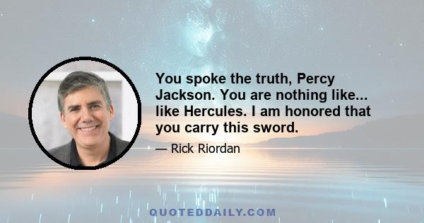 You spoke the truth, Percy Jackson. You are nothing like... like Hercules. I am honored that you carry this sword.