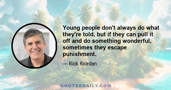 Young people don't always do what they're told, but if they can pull it off and do something wonderful, sometimes they escape punishment.