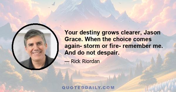 Your destiny grows clearer, Jason Grace. When the choice comes again- storm or fire- remember me. And do not despair.