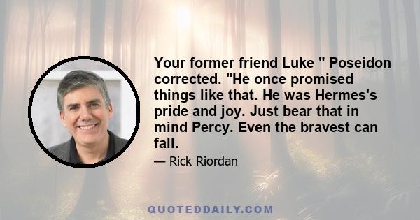 Your former friend Luke  Poseidon corrected. He once promised things like that. He was Hermes's pride and joy. Just bear that in mind Percy. Even the bravest can fall.