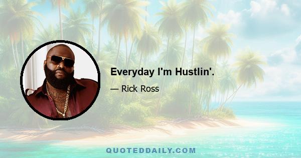 Everyday I'm Hustlin'.