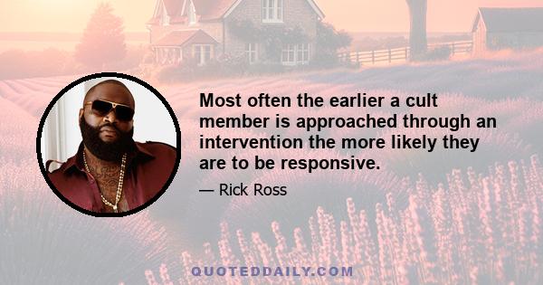 Most often the earlier a cult member is approached through an intervention the more likely they are to be responsive.