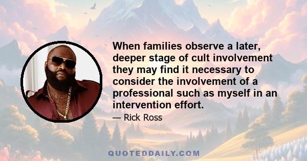 When families observe a later, deeper stage of cult involvement they may find it necessary to consider the involvement of a professional such as myself in an intervention effort.