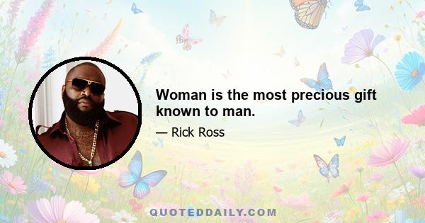 Woman is the most precious gift known to man.