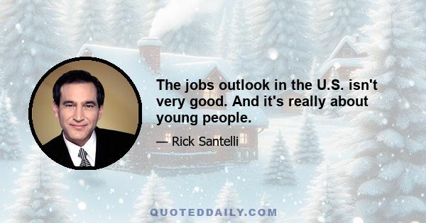 The jobs outlook in the U.S. isn't very good. And it's really about young people.