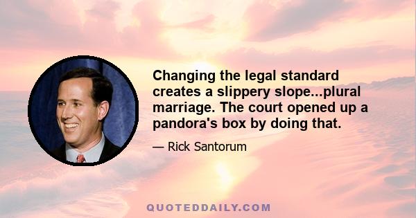 Changing the legal standard creates a slippery slope...plural marriage. The court opened up a pandora's box by doing that.