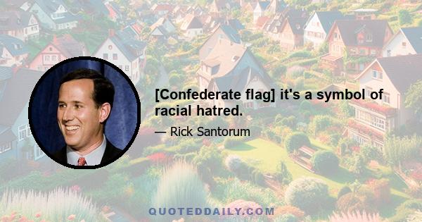 [Confederate flag] it's a symbol of racial hatred.