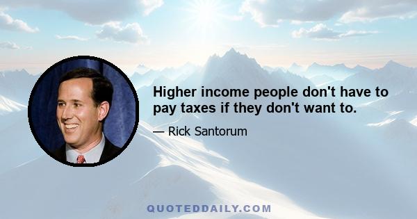 Higher income people don't have to pay taxes if they don't want to.