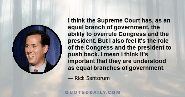 I think the Supreme Court has, as an equal branch of government, the ability to overrule Congress and the president. But I also feel it's the role of the Congress and the president to push back. I mean I think it's