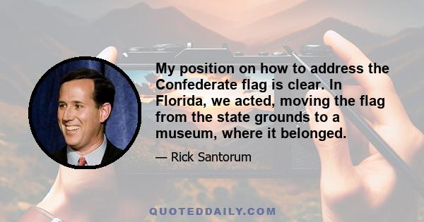 My position on how to address the Confederate flag is clear. In Florida, we acted, moving the flag from the state grounds to a museum, where it belonged.