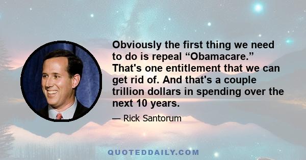 Obviously the first thing we need to do is repeal “Obamacare.” That's one entitlement that we can get rid of. And that's a couple trillion dollars in spending over the next 10 years.