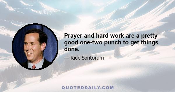 Prayer and hard work are a pretty good one-two punch to get things done.