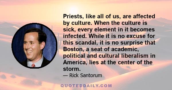 Priests, like all of us, are affected by culture. When the culture is sick, every element in it becomes infected. While it is no excuse for this scandal, it is no surprise that Boston, a seat of academic, political and