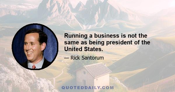 Running a business is not the same as being president of the United States.