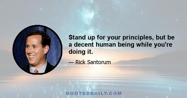 Stand up for your principles, but be a decent human being while you're doing it.