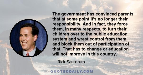 The government has convinced parents that at some point it's no longer their responsibility. And in fact, they force them, in many respects, to turn their children over to the public education system and wrest control