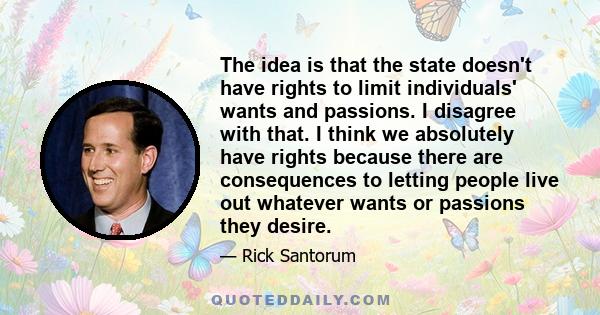 The idea is that the state doesn't have rights to limit individuals' wants and passions. I disagree with that. I think we absolutely have rights because there are consequences to letting people live out whatever wants