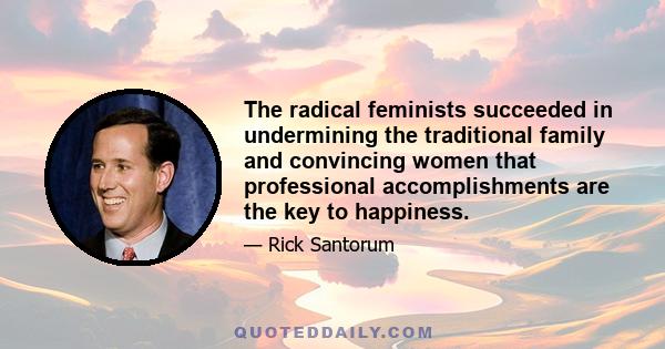 The radical feminists succeeded in undermining the traditional family and convincing women that professional accomplishments are the key to happiness.