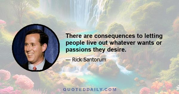 There are consequences to letting people live out whatever wants or passions they desire.