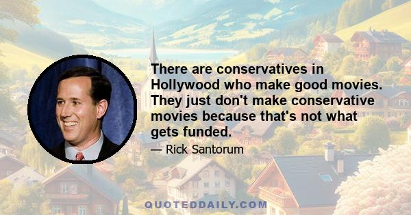 There are conservatives in Hollywood who make good movies. They just don't make conservative movies because that's not what gets funded.