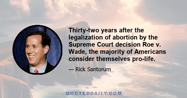 Thirty-two years after the legalization of abortion by the Supreme Court decision Roe v. Wade, the majority of Americans consider themselves pro-life.