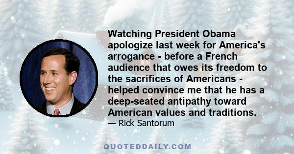 Watching President Obama apologize last week for America's arrogance - before a French audience that owes its freedom to the sacrifices of Americans - helped convince me that he has a deep-seated antipathy toward