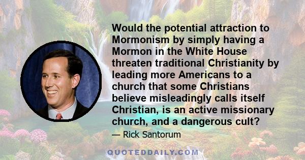 Would the potential attraction to Mormonism by simply having a Mormon in the White House threaten traditional Christianity by leading more Americans to a church that some Christians believe misleadingly calls itself