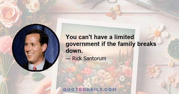 You can't have a limited government if the family breaks down.