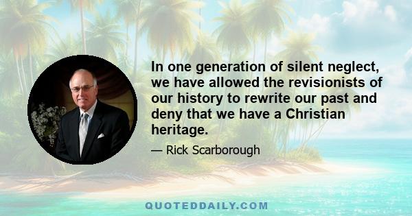 In one generation of silent neglect, we have allowed the revisionists of our history to rewrite our past and deny that we have a Christian heritage.