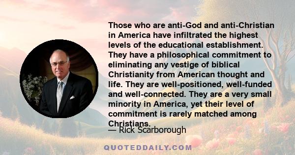 Those who are anti-God and anti-Christian in America have infiltrated the highest levels of the educational establishment. They have a philosophical commitment to eliminating any vestige of biblical Christianity from