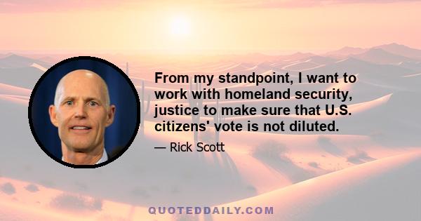 From my standpoint, I want to work with homeland security, justice to make sure that U.S. citizens' vote is not diluted.