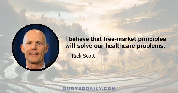 I believe that free-market principles will solve our healthcare problems.