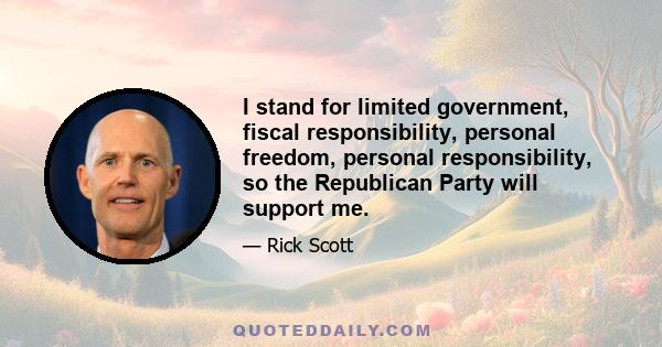 I stand for limited government, fiscal responsibility, personal freedom, personal responsibility, so the Republican Party will support me.