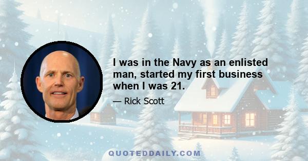 I was in the Navy as an enlisted man, started my first business when I was 21.