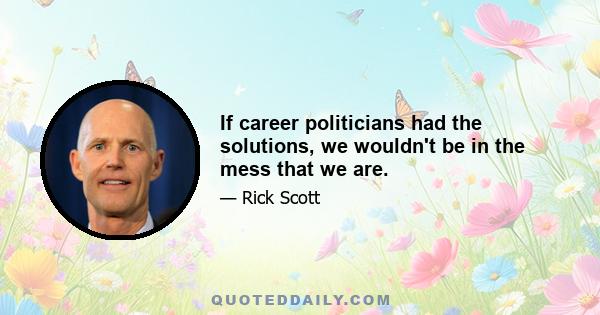 If career politicians had the solutions, we wouldn't be in the mess that we are.