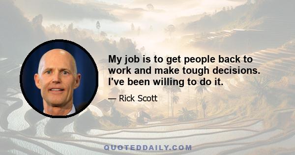 My job is to get people back to work and make tough decisions. I've been willing to do it.