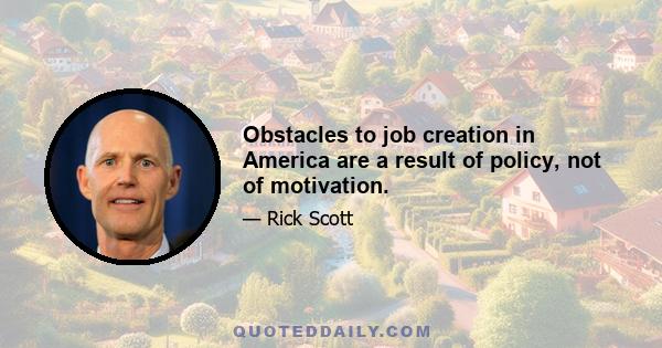 Obstacles to job creation in America are a result of policy, not of motivation.